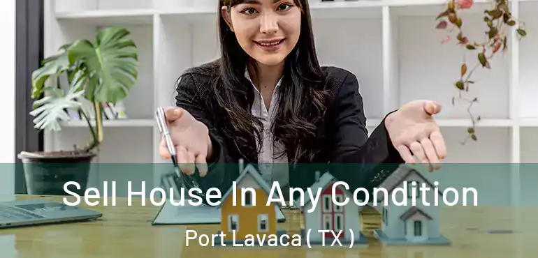  Sell House In Any Condition Port Lavaca ( TX )