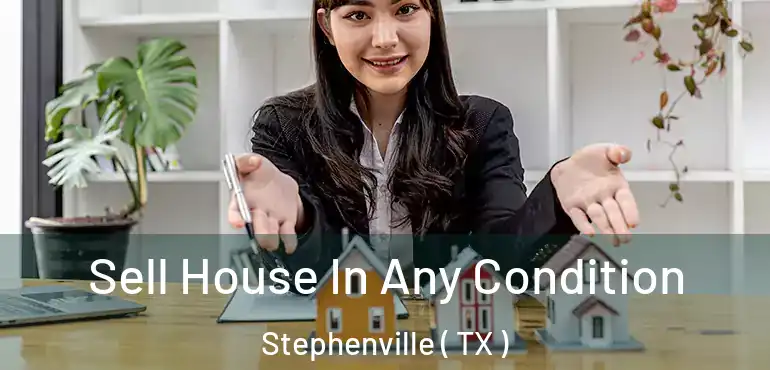 Sell House In Any Condition Stephenville ( TX )