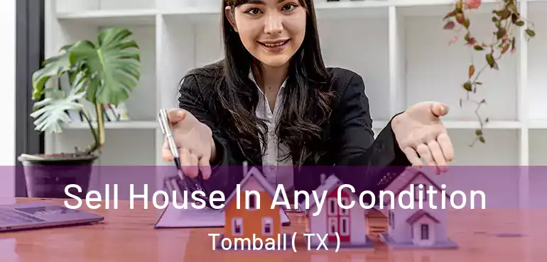  Sell House In Any Condition Tomball ( TX )