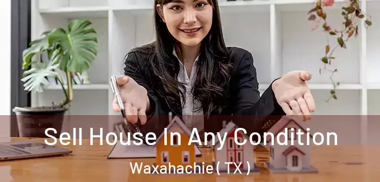  Sell House In Any Condition Waxahachie ( TX )