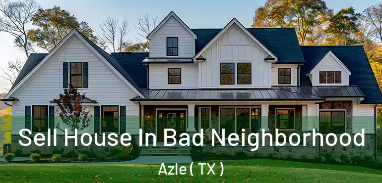  Sell House In Bad Neighborhood Azle ( TX )