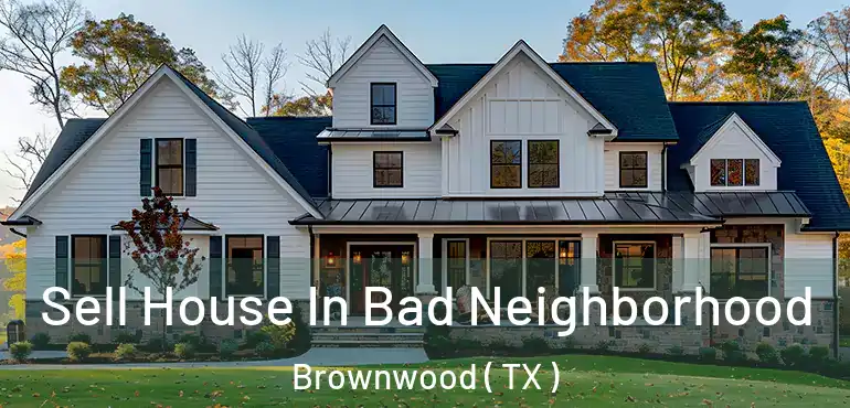  Sell House In Bad Neighborhood Brownwood ( TX )