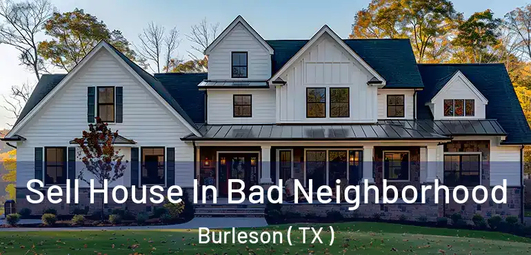  Sell House In Bad Neighborhood Burleson ( TX )