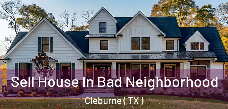  Sell House In Bad Neighborhood Cleburne ( TX )