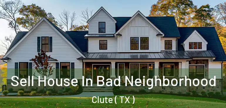  Sell House In Bad Neighborhood Clute ( TX )