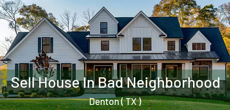  Sell House In Bad Neighborhood Denton ( TX )