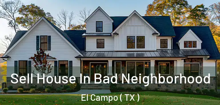  Sell House In Bad Neighborhood El Campo ( TX )