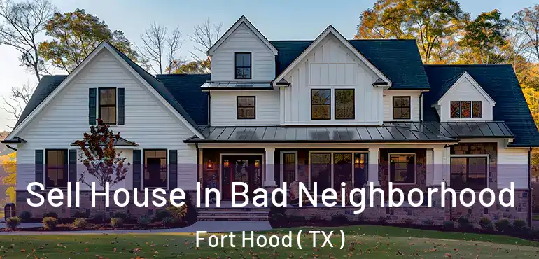  Sell House In Bad Neighborhood Fort Hood ( TX )