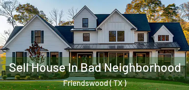  Sell House In Bad Neighborhood Friendswood ( TX )