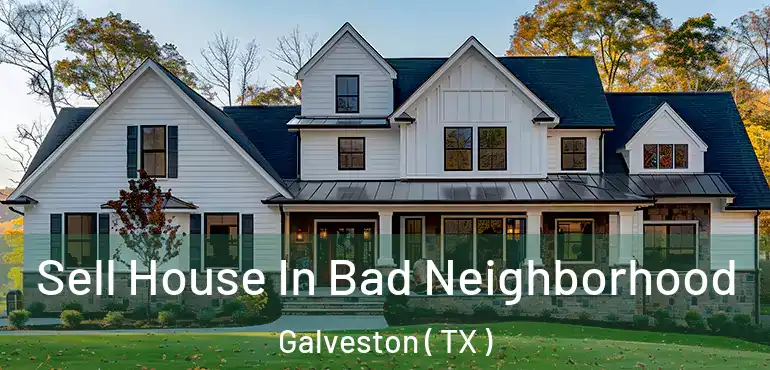  Sell House In Bad Neighborhood Galveston ( TX )
