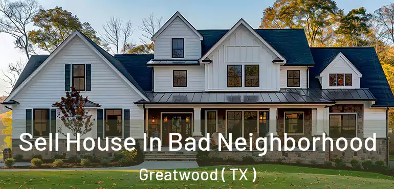  Sell House In Bad Neighborhood Greatwood ( TX )