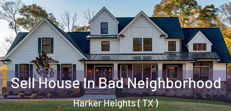  Sell House In Bad Neighborhood Harker Heights ( TX )