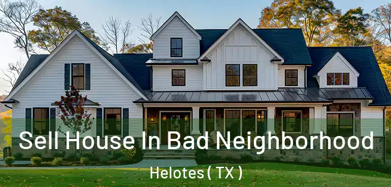  Sell House In Bad Neighborhood Helotes ( TX )