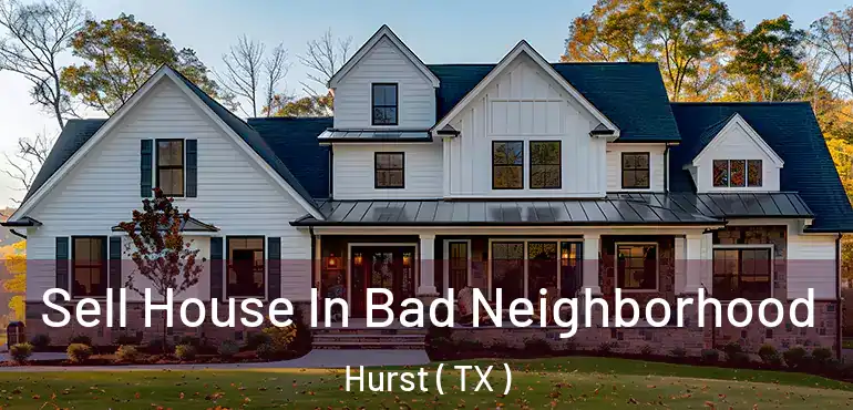  Sell House In Bad Neighborhood Hurst ( TX )