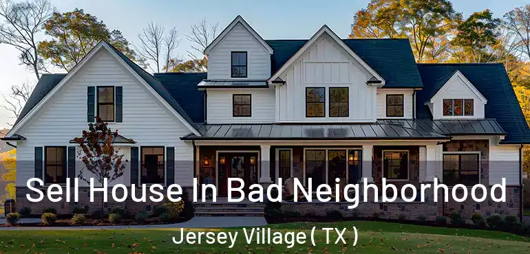  Sell House In Bad Neighborhood Jersey Village ( TX )