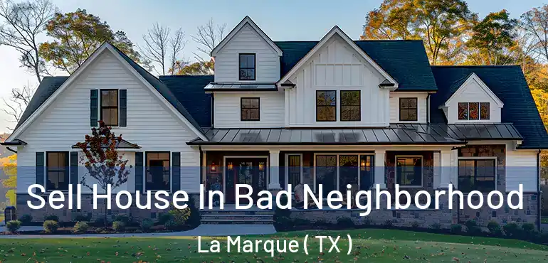  Sell House In Bad Neighborhood La Marque ( TX )