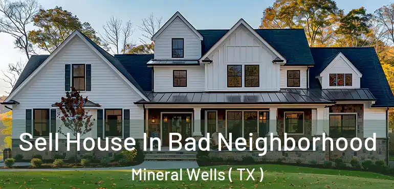  Sell House In Bad Neighborhood Mineral Wells ( TX )