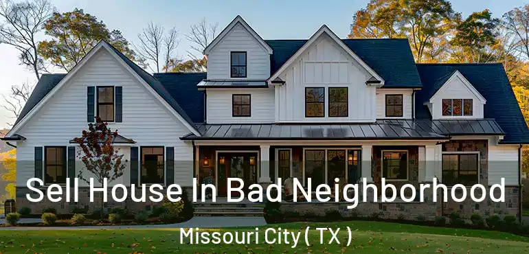  Sell House In Bad Neighborhood Missouri City ( TX )