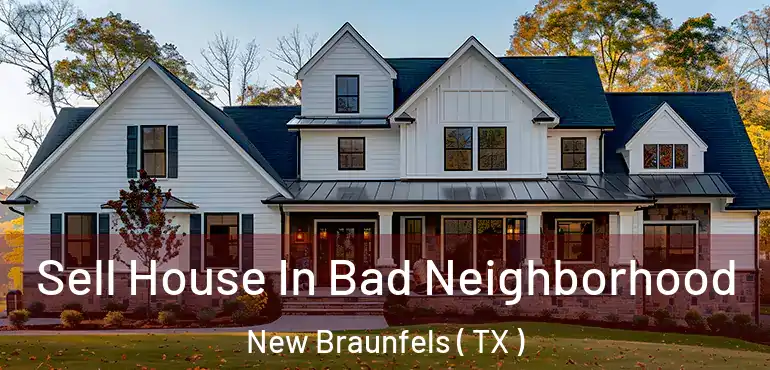  Sell House In Bad Neighborhood New Braunfels ( TX )
