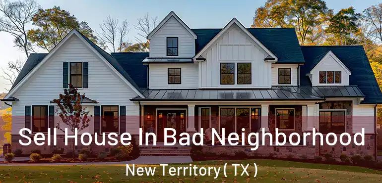  Sell House In Bad Neighborhood New Territory ( TX )