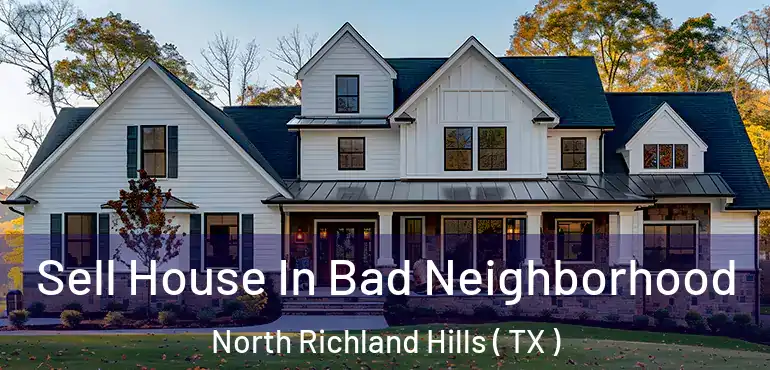  Sell House In Bad Neighborhood North Richland Hills ( TX )