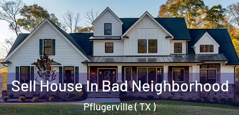  Sell House In Bad Neighborhood Pflugerville ( TX )