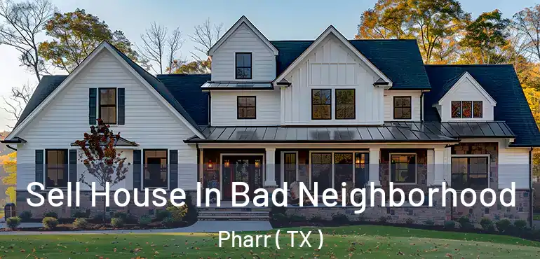  Sell House In Bad Neighborhood Pharr ( TX )