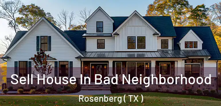  Sell House In Bad Neighborhood Rosenberg ( TX )