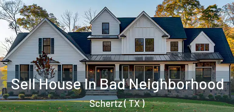  Sell House In Bad Neighborhood Schertz ( TX )