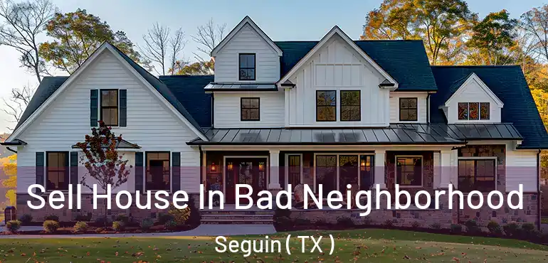  Sell House In Bad Neighborhood Seguin ( TX )