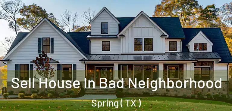  Sell House In Bad Neighborhood Spring ( TX )