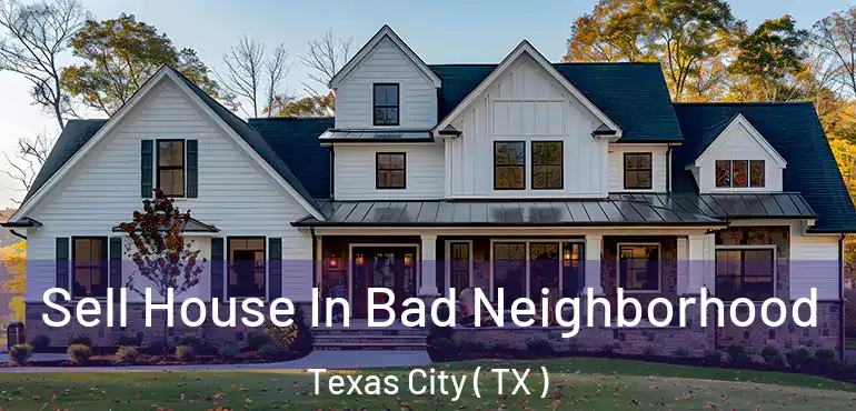  Sell House In Bad Neighborhood Texas City ( TX )
