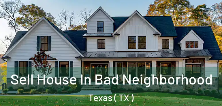  Sell House In Bad Neighborhood Texas ( TX )