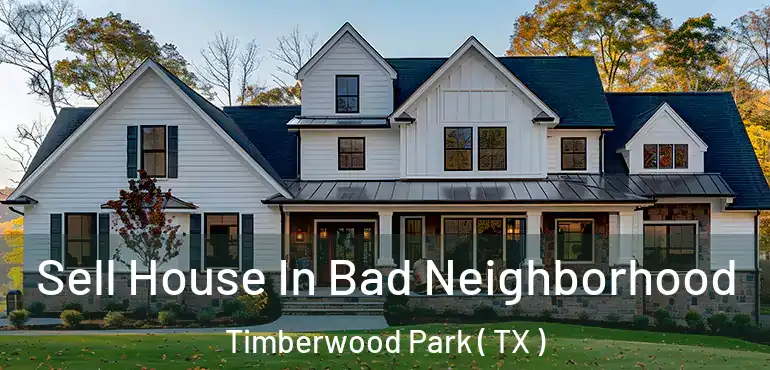  Sell House In Bad Neighborhood Timberwood Park ( TX )