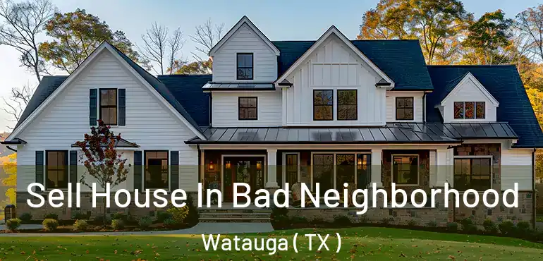  Sell House In Bad Neighborhood Watauga ( TX )