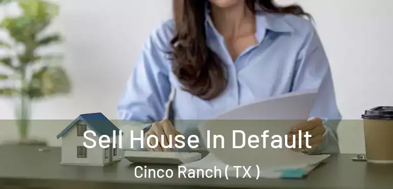  Sell House In Default Cinco Ranch ( TX )