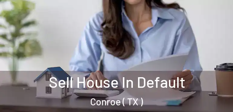  Sell House In Default Conroe ( TX )