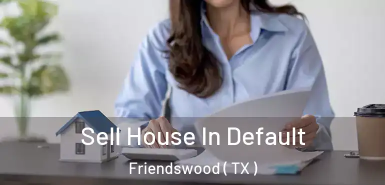  Sell House In Default Friendswood ( TX )
