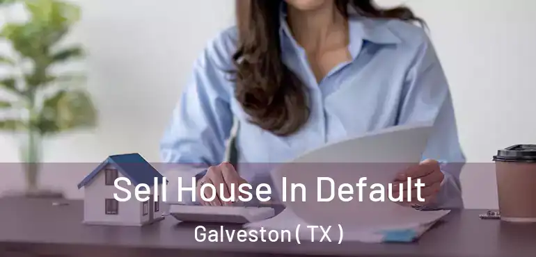  Sell House In Default Galveston ( TX )
