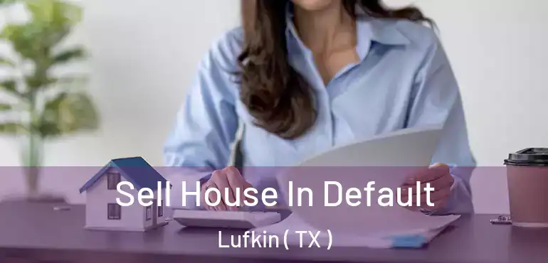 Sell House In Default Lufkin ( TX )