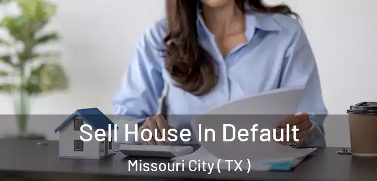  Sell House In Default Missouri City ( TX )