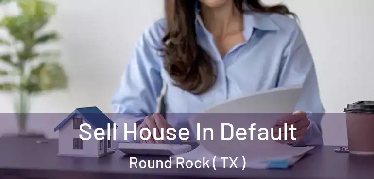  Sell House In Default Round Rock ( TX )