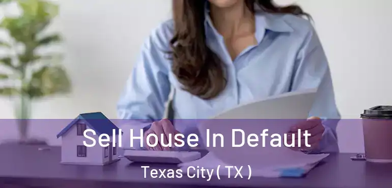  Sell House In Default Texas City ( TX )