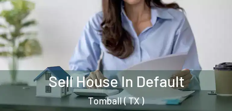  Sell House In Default Tomball ( TX )