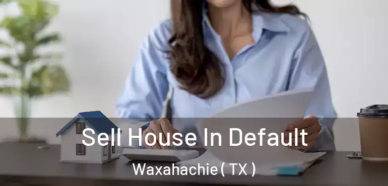  Sell House In Default Waxahachie ( TX )