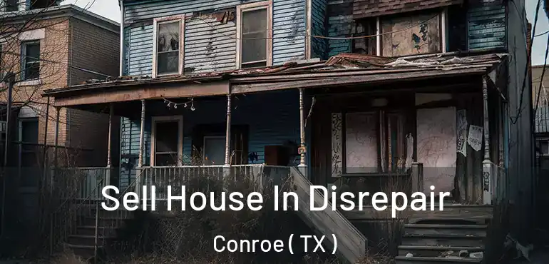  Sell House In Disrepair Conroe ( TX )