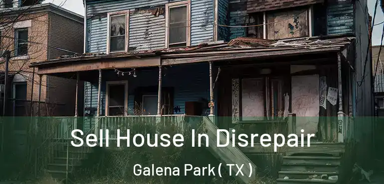  Sell House In Disrepair Galena Park ( TX )