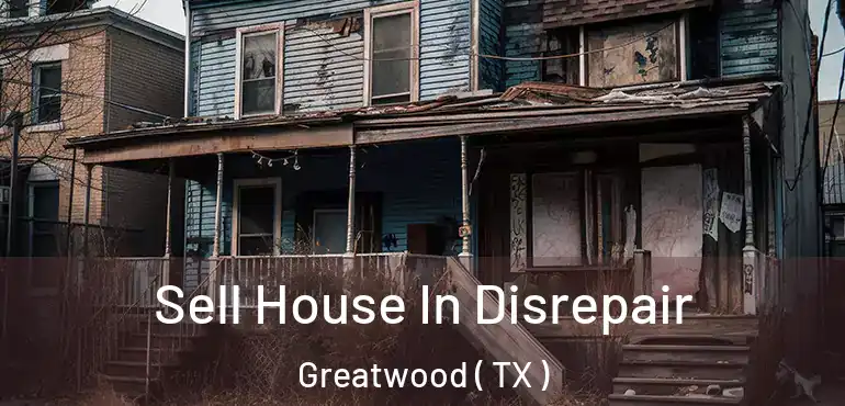  Sell House In Disrepair Greatwood ( TX )
