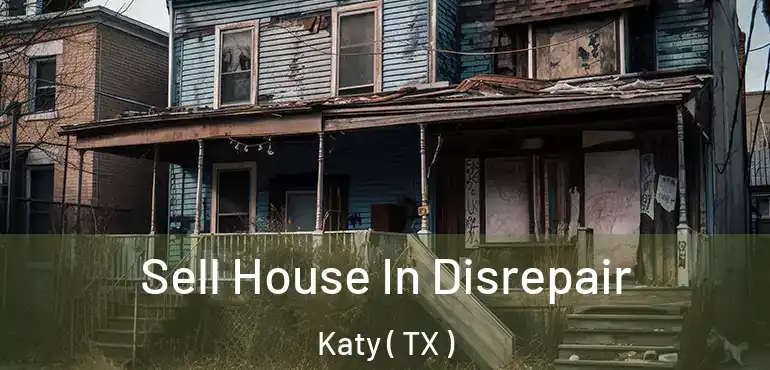  Sell House In Disrepair Katy ( TX )