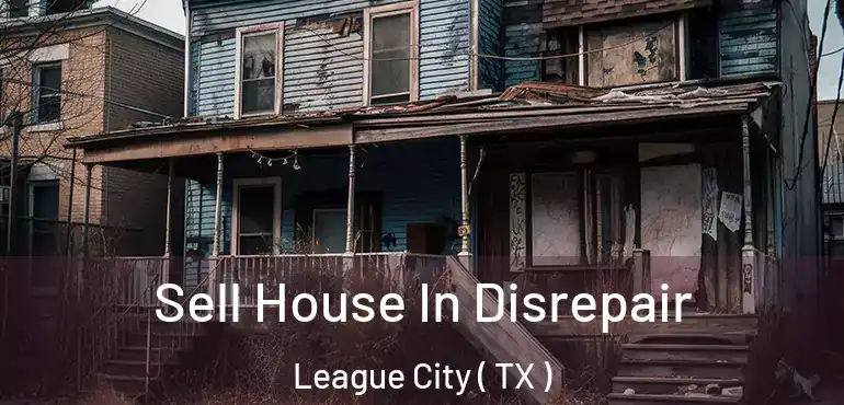  Sell House In Disrepair League City ( TX )